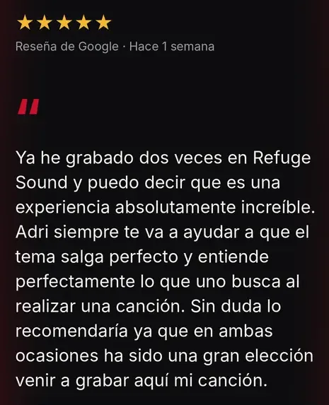 Reseña de Google, 5 estrellas: Ya he grabado dos veces en Refuge Sound y puedo decir que es una experiencia absolutamente increíble. Adri siempre te va a ayudar a que el tema salga perfecto.