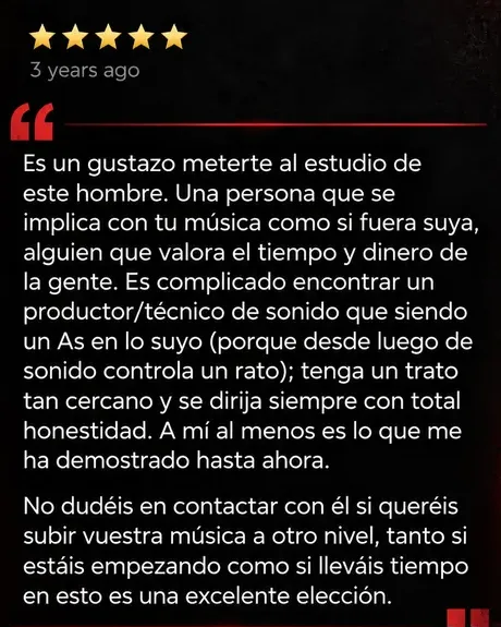 Reseña de Google, 5 estrellas: Es un gustazo meterte al estudio de este hombre. Una persona que se implica con tu música como si fuera suya.